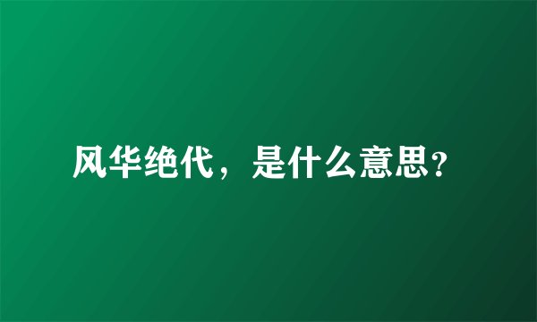 风华绝代，是什么意思？
