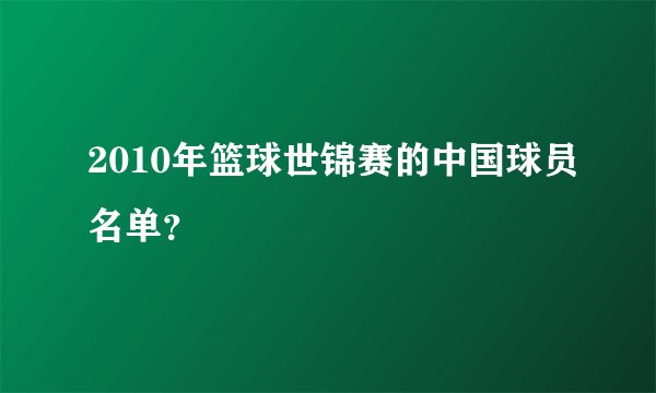2010年篮球世锦赛的中国球员名单？