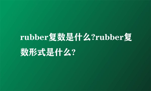 rubber复数是什么?rubber复数形式是什么?