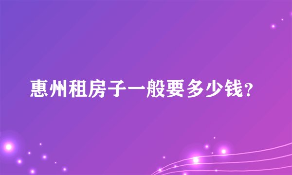 惠州租房子一般要多少钱？