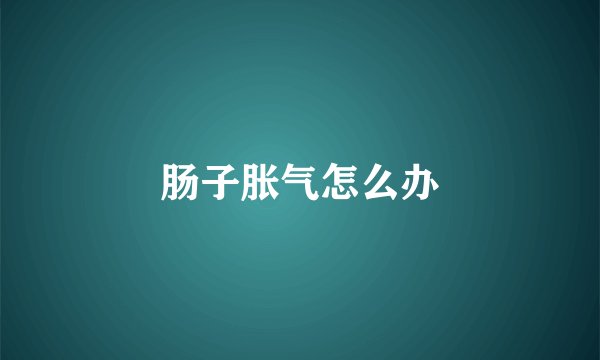 肠子胀气怎么办