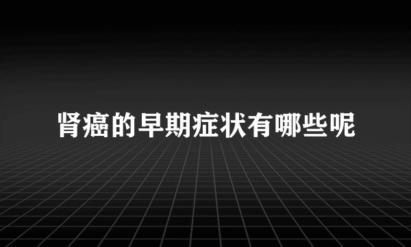 肾癌的早期症状有哪些呢