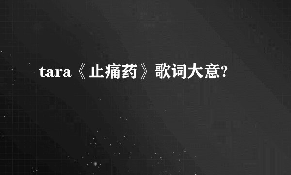 tara《止痛药》歌词大意?