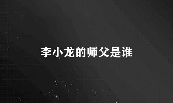 李小龙的师父是谁