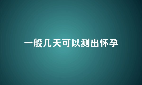 一般几天可以测出怀孕