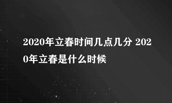 2020年立春时间几点几分 2020年立春是什么时候