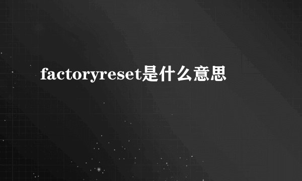 factoryreset是什么意思
