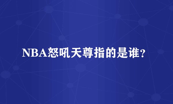 NBA怒吼天尊指的是谁?