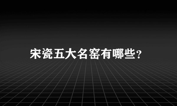 宋瓷五大名窑有哪些？