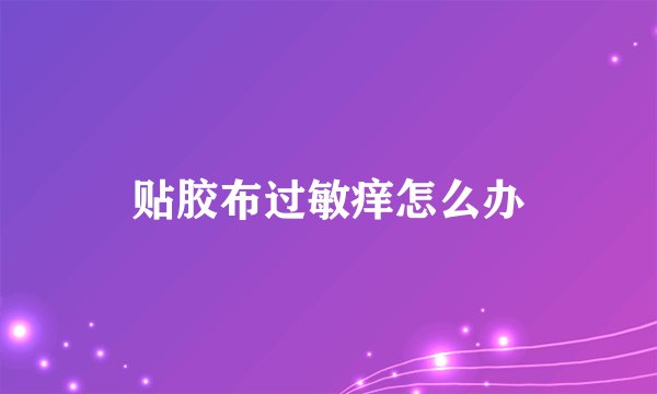 贴胶布过敏痒怎么办