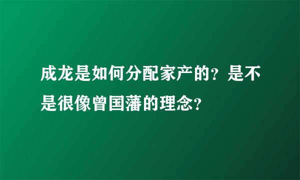 成龙是如何分配家产的？是不是很像曾国藩的理念？