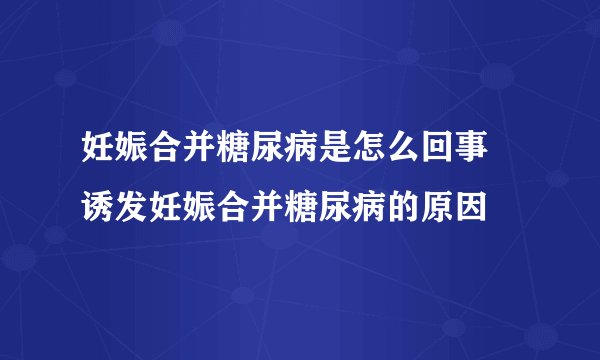 妊娠合并糖尿病是怎么回事 诱发妊娠合并糖尿病的原因