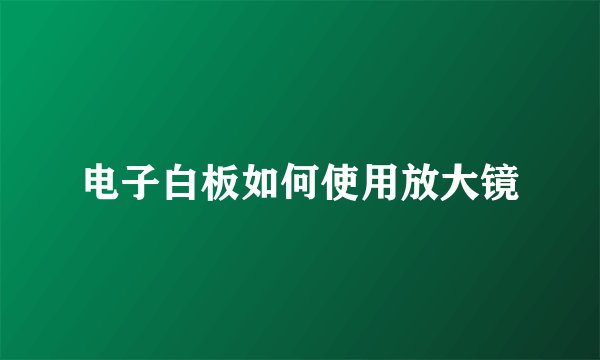 电子白板如何使用放大镜