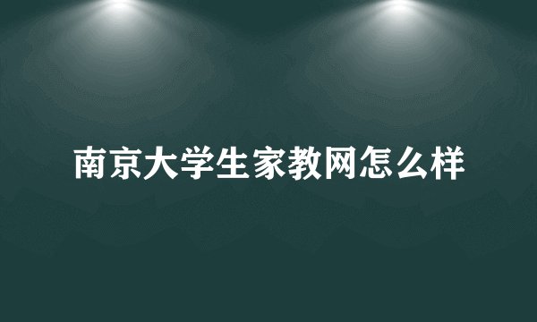 南京大学生家教网怎么样