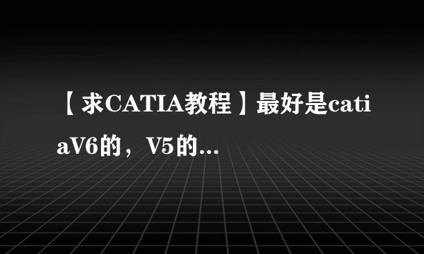 【求CATIA教程】最好是catiaV6的，V5的也可以~