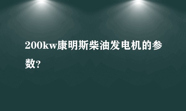 200kw康明斯柴油发电机的参数？