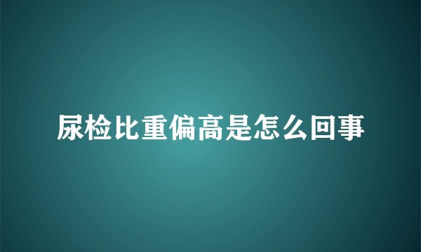 尿检比重偏高是怎么回事