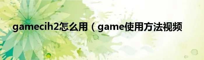 gamecih2怎么用（game使用方法视频