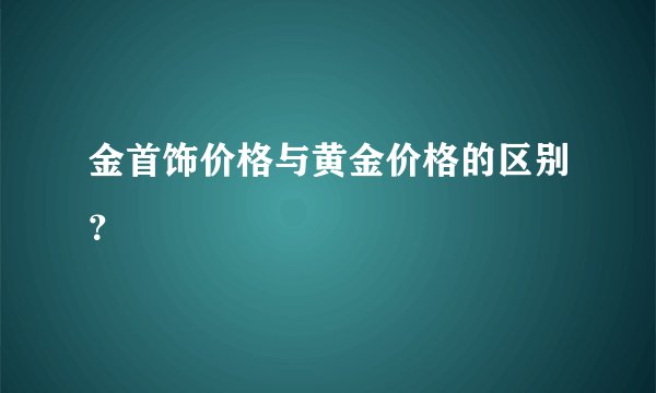 金首饰价格与黄金价格的区别？