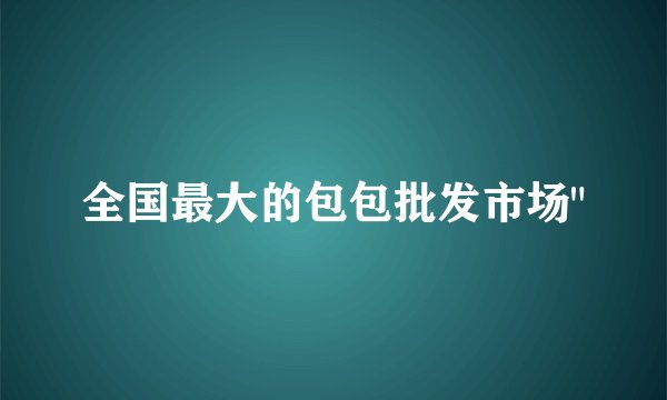 全国最大的包包批发市场