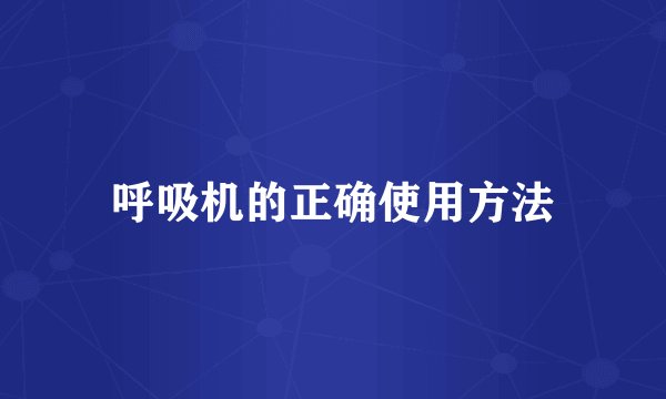 呼吸机的正确使用方法