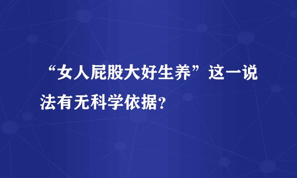 “女人屁股大好生养”这一说法有无科学依据？