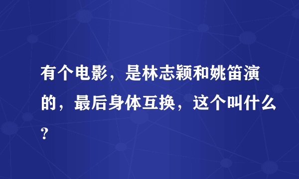 有个电影，是林志颖和姚笛演的，最后身体互换，这个叫什么？
