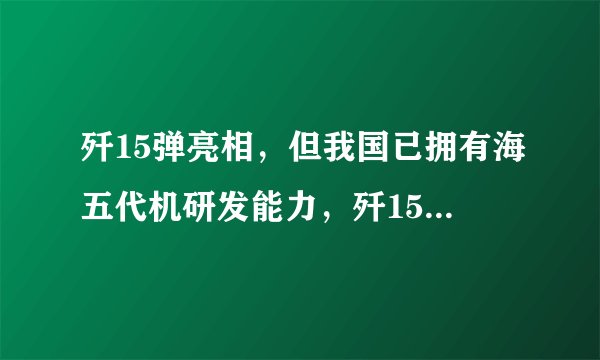 歼15弹亮相，但我国已拥有海五代机研发能力，歼15T有何意义