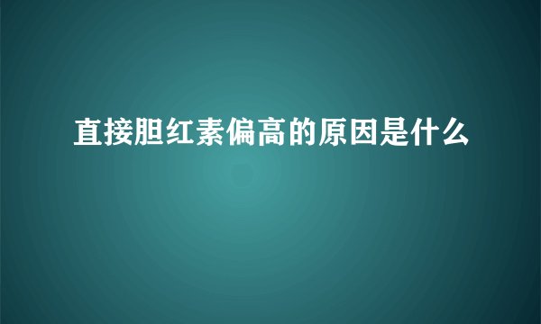 直接胆红素偏高的原因是什么