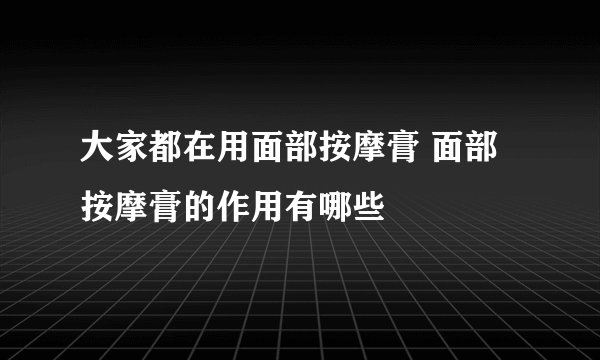 大家都在用面部按摩膏 面部按摩膏的作用有哪些