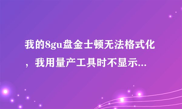 我的8gu盘金士顿无法格式化，我用量产工具时不显示出来，根本没办法量产啊 截图如下