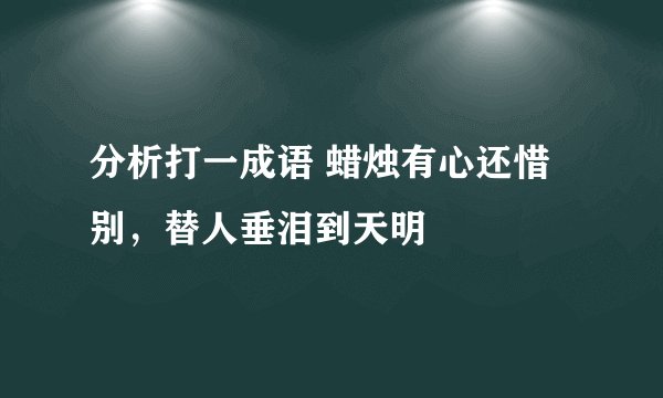 分析打一成语 蜡烛有心还惜别，替人垂泪到天明