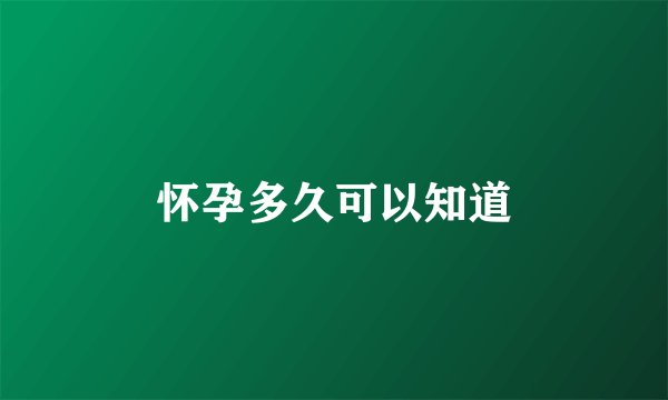 怀孕多久可以知道