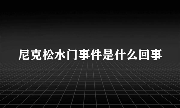 尼克松水门事件是什么回事