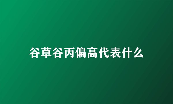谷草谷丙偏高代表什么