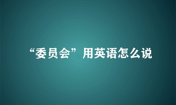 “委员会”用英语怎么说