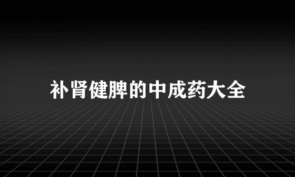补肾健脾的中成药大全