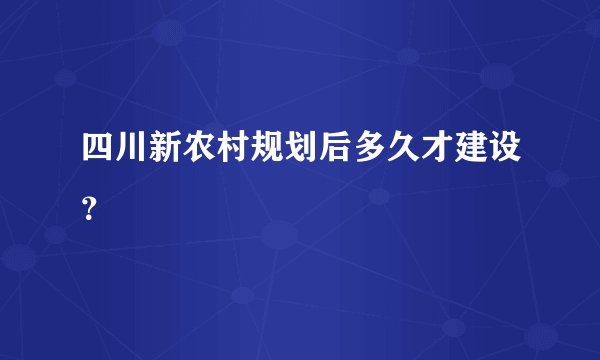 四川新农村规划后多久才建设？