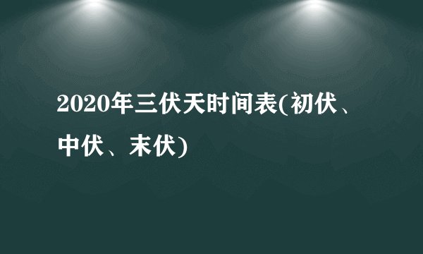 2020年三伏天时间表(初伏、中伏、末伏)