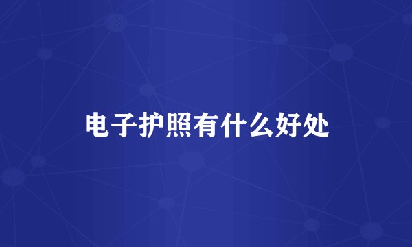 电子护照有什么好处