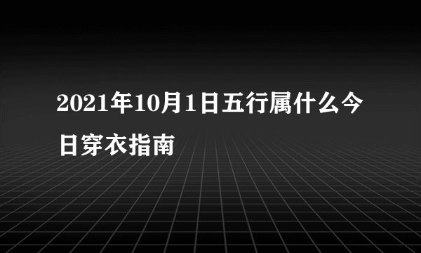 2021年10月1日五行属什么今日穿衣指南
