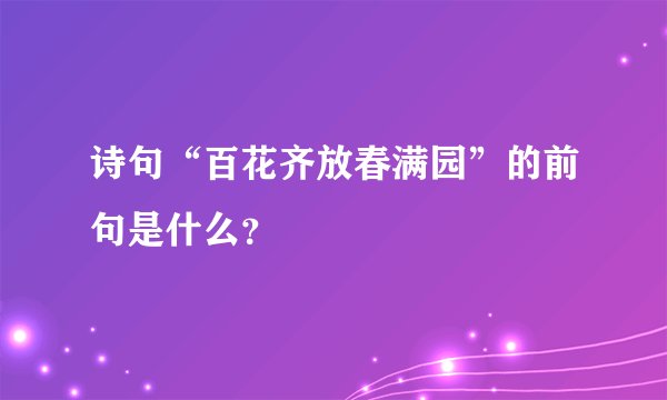 诗句“百花齐放春满园”的前句是什么？