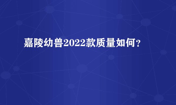 嘉陵幼兽2022款质量如何？