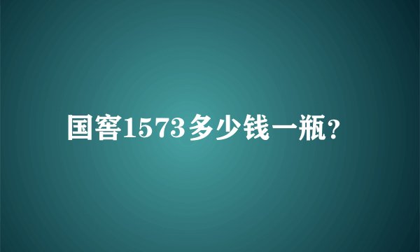 国窖1573多少钱一瓶？