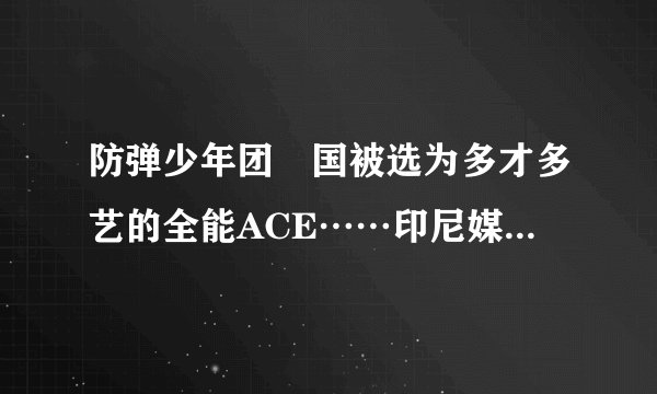 防弹少年团柾国被选为多才多艺的全能ACE……印尼媒体“接连带给人们惊喜的全能艺人”