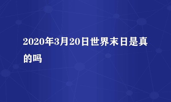 2020年3月20日世界末日是真的吗