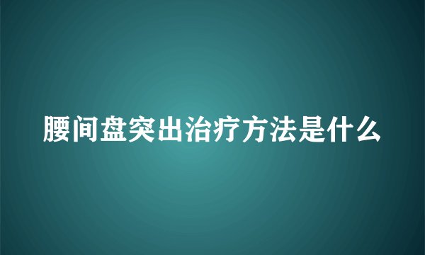 腰间盘突出治疗方法是什么