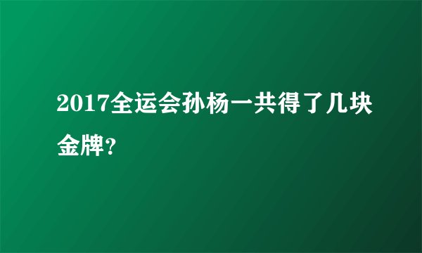 2017全运会孙杨一共得了几块金牌？