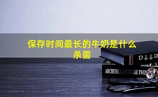 保存时间最长的牛奶是什么杀菌