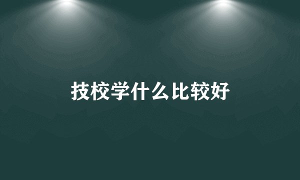 技校学什么比较好